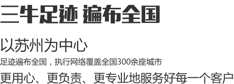 三牛足迹遍布全国，以苏州为中心，足迹遍布全国，执行网络覆盖全国300余座城市，更用心、更负责、更专业地服务好每一个客户